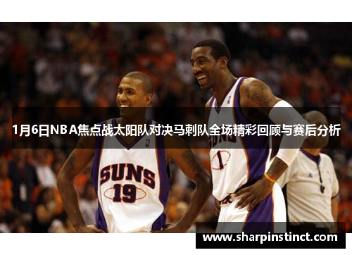 1月6日NBA焦点战太阳队对决马刺队全场精彩回顾与赛后分析