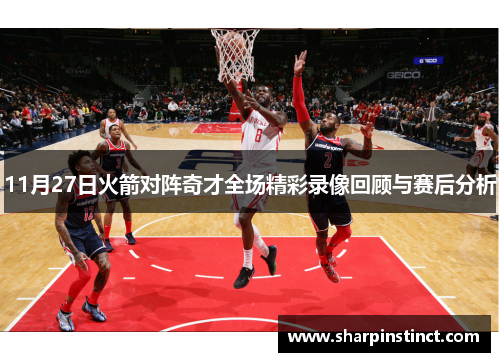 11月27日火箭对阵奇才全场精彩录像回顾与赛后分析
