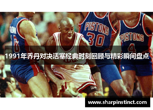 1991年乔丹对决活塞经典时刻回顾与精彩瞬间盘点