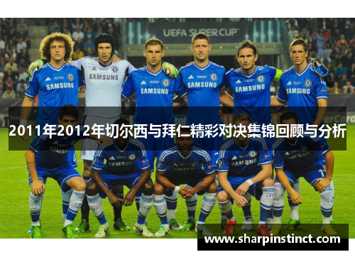 2011年2012年切尔西与拜仁精彩对决集锦回顾与分析