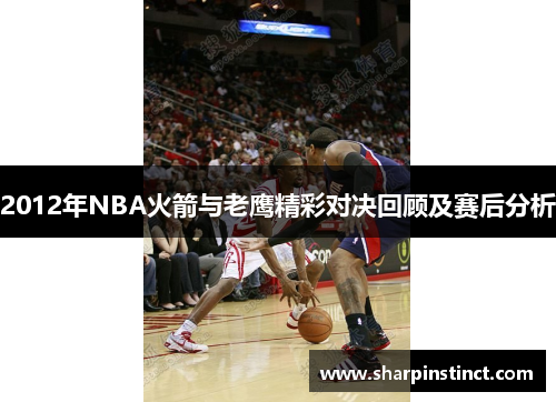 2012年NBA火箭与老鹰精彩对决回顾及赛后分析