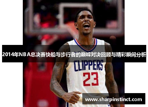 2014年NBA总决赛快船与步行者的巅峰对决回顾与精彩瞬间分析