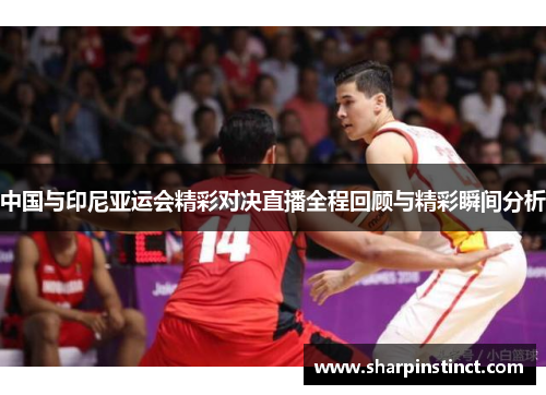 中国与印尼亚运会精彩对决直播全程回顾与精彩瞬间分析