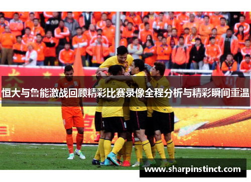 恒大与鲁能激战回顾精彩比赛录像全程分析与精彩瞬间重温